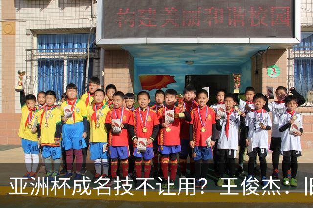 亚洲杯成名技不让用？王俊杰：旧金山大学教练不让我后仰金鸡独立