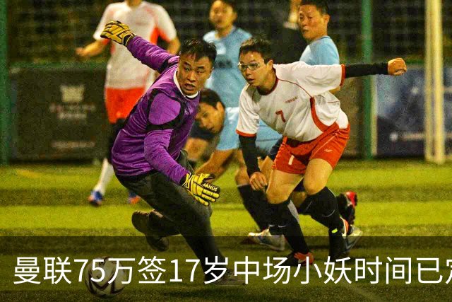 曼联75万签17岁中场小妖时间已定！培养方案曝光，难入卡里克计划