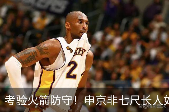 考验火箭防守！申京非七尺长人如何应对文约恩字唐等独角兽内线群