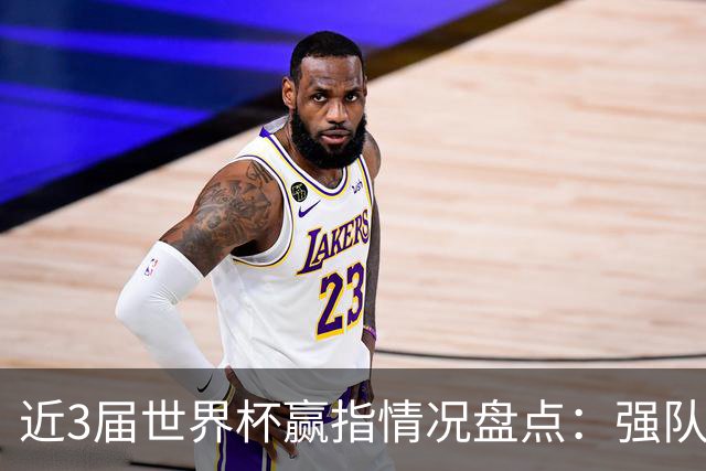 近3届世界杯赢指情况盘点：强队输盘成常态？